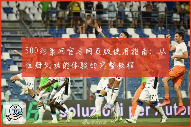 500彩票网官方网页版使用指南:从注册到功能体验的完整教程