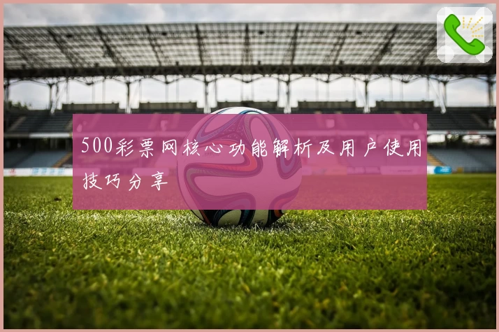 500彩票网核心功能解析及用户使用技巧分享