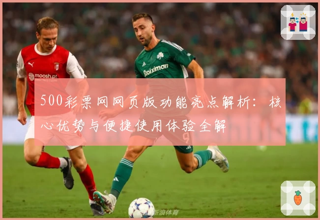 500彩票网网页版功能亮点解析：核心优势与便捷使用体验全解