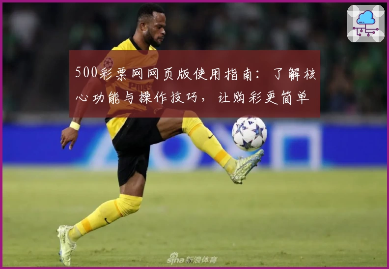 500彩票网网页版使用指南：了解核心功能与操作技巧，让购彩更简单高效