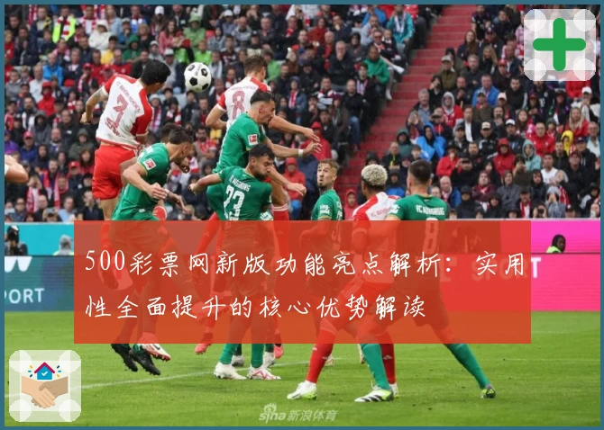 500彩票网新版功能亮点解析：实用性全面提升的核心优势解读