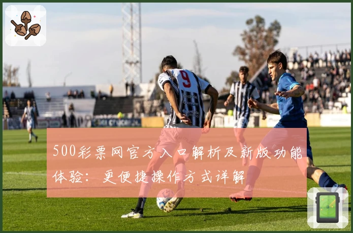 500彩票网官方入口解析及新版功能体验：更便捷操作方式详解