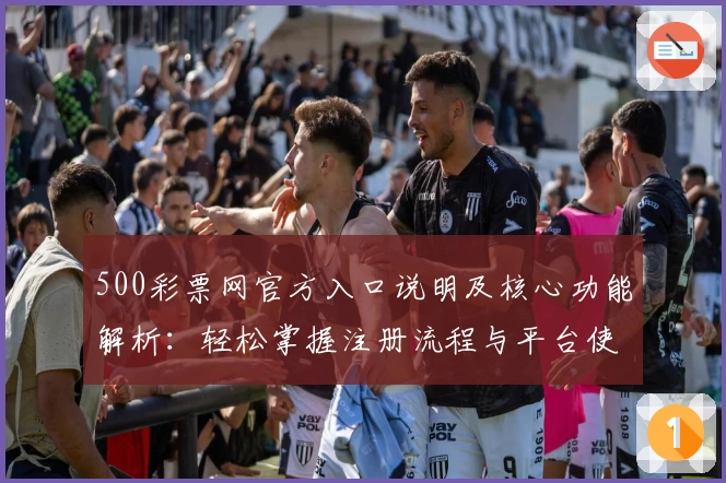 500彩票网官方入口说明及核心功能解析：轻松掌握注册流程与平台使用技巧