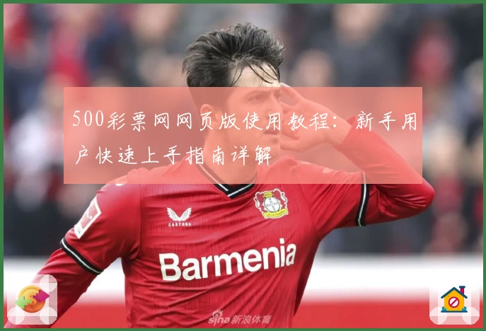 500彩票网网页版使用教程：新手用户快速上手指南详解