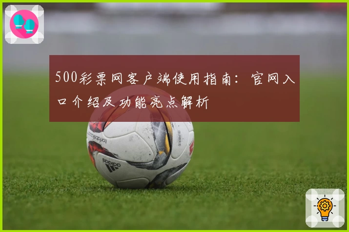 500彩票网客户端使用指南：官网入口介绍及功能亮点解析
