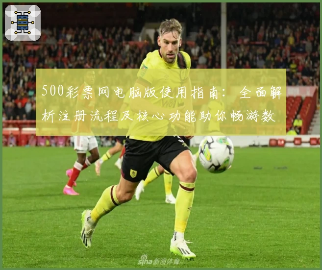 500彩票网电脑版使用指南：全面解析注册流程及核心功能助你畅游数字化平台