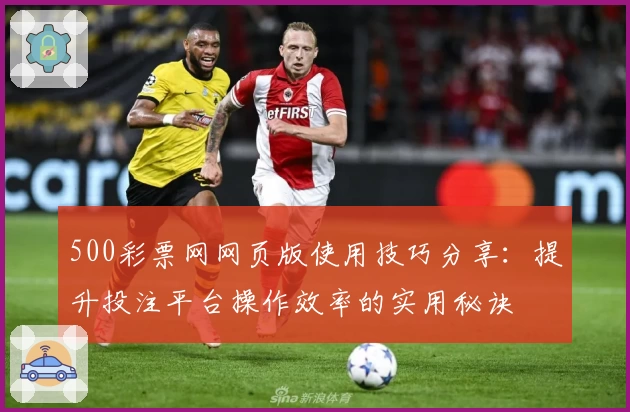500彩票网网页版使用技巧分享：提升投注平台操作效率的实用秘诀