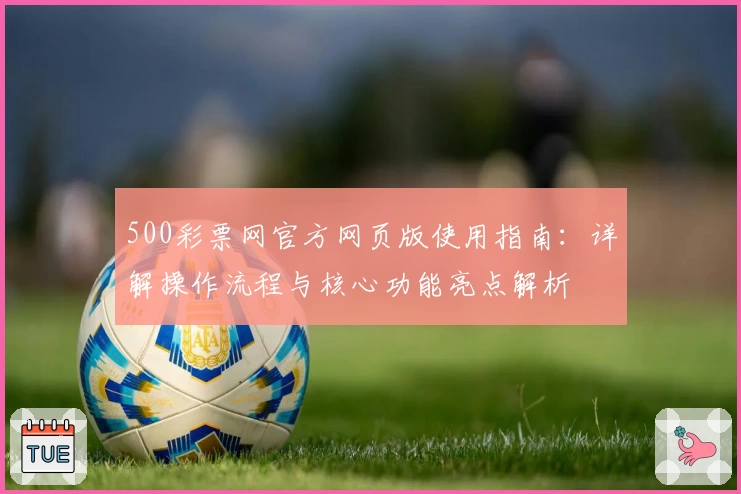 500彩票网官方网页版使用指南：详解操作流程与核心功能亮点解析