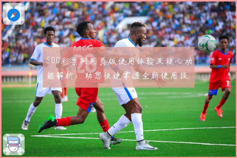 500彩票网网页版使用体验及核心功能解析，助您快速掌握全新使用技巧